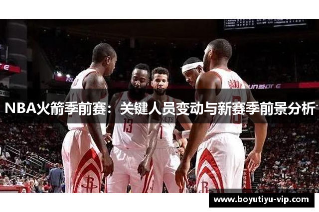 NBA火箭季前赛：关键人员变动与新赛季前景分析