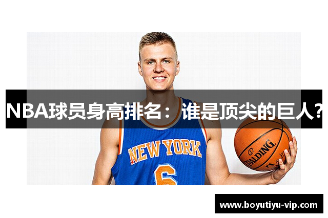 NBA球员身高排名：谁是顶尖的巨人？