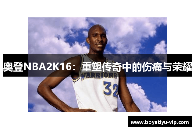 奥登NBA2K16：重塑传奇中的伤痛与荣耀