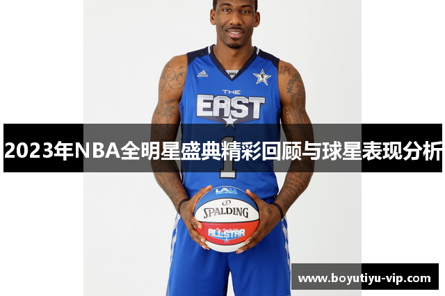 2023年NBA全明星盛典精彩回顾与球星表现分析