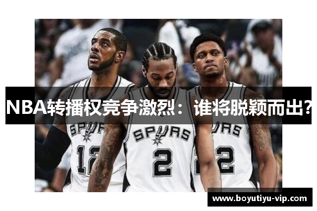 NBA转播权竞争激烈：谁将脱颖而出？