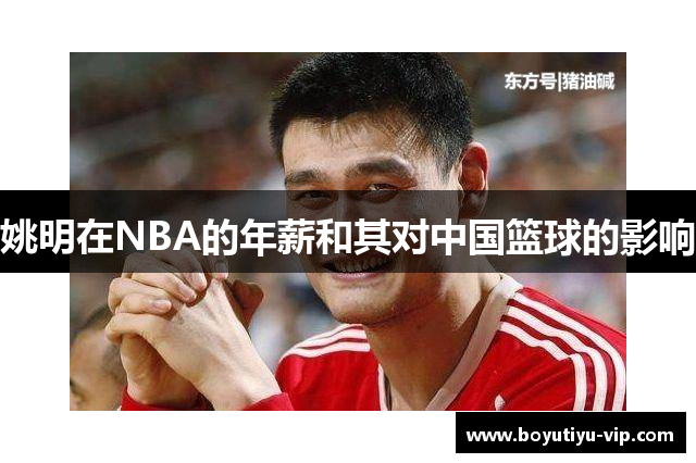 姚明在NBA的年薪和其对中国篮球的影响