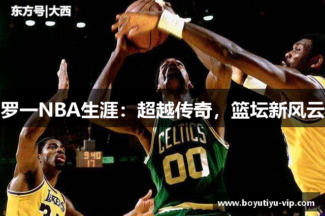 罗一NBA生涯：超越传奇，篮坛新风云